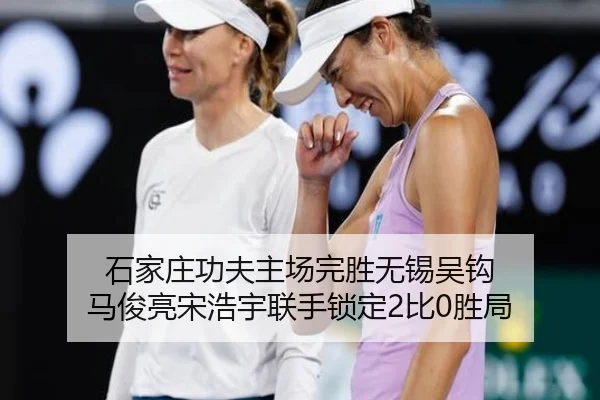 石家庄功夫主场完胜无锡吴钩 马俊亮宋浩宇联手锁定2比0胜局